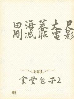 田海蓉大尺度无删减版电影