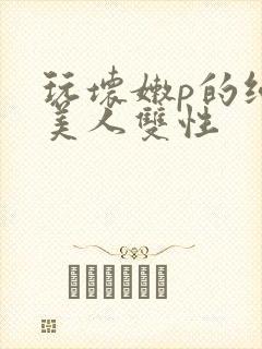 玩坏嫩p的纯情美人双性