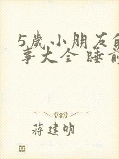 5岁小朋友的故事大全 睡前故事