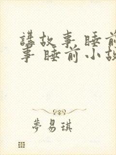 讲故事 睡前故事 睡前小故事