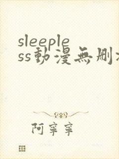 sleepless动漫无删减在线