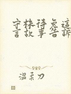 守株待兔这则寓言故事告诉了我们什么道理