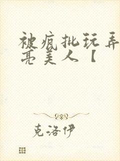 被疯批玩弄的漂亮美人【