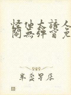 怪他太诱人笔趣阁无弹窗免费阅读