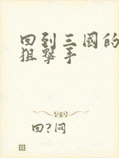 回到三国的特种狙击手