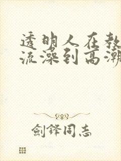 透明人在教室轮流澡到高潮h