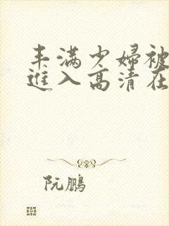 丰满少妇被猛烈进入高清在线