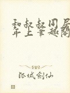 和叔叔同居by年上笔趣阁免费阅读全文