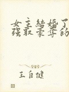 女主结婚了男主强取豪夺的高干文