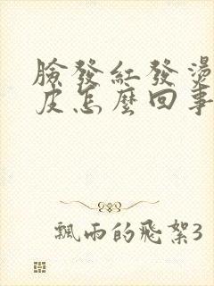 脸发红发烫起干皮怎么回事