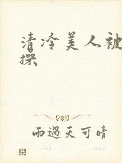 清冷美人被暴君操