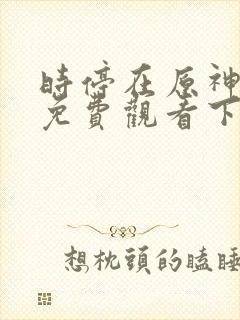 时停在原神漫画免费观看下拉式漫画