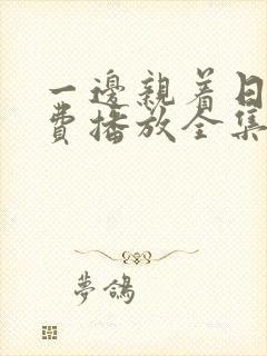 一边亲着日剧免费播放全集高清版在