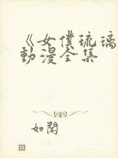 《女仆琉璃川》动漫全集