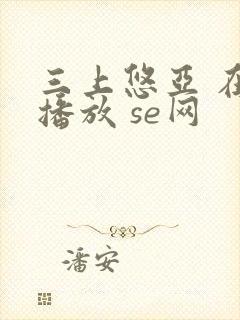 三上悠亚 在线播放 se网