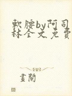 软腰by阿司匹林全文免费阅读