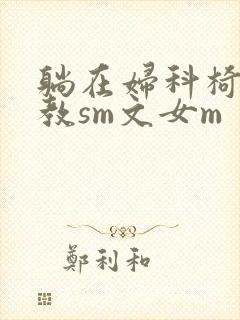 躺在妇科椅上调教sm文女m封面