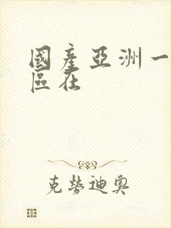 国产亚洲一区二区在