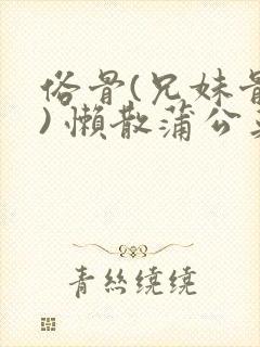 俗骨(兄妹骨科) 懒散蒲公英结局封面