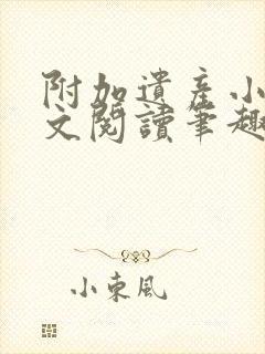 附加遗产小说全文阅读笔趣阁封面