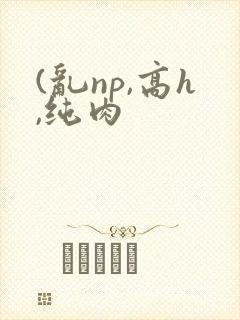 (乱np,高h,纯肉