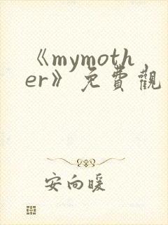 《mymother》免费观看全集动漫
