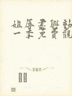 姐辱尽兴动漫第一季免费观看最新集