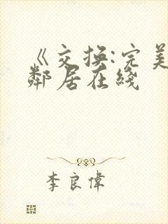 《交换:完美的邻居在线