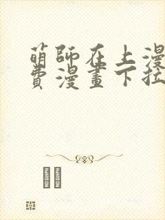 萌师在上漫画免费漫画下拉式