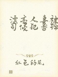 漂亮人妻被夫上司侵犯番号