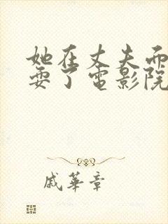 她在丈夫面前被耍了电影院封面