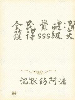 全民觉醒:开局获得sss级天赋下载txt全文