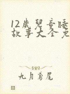 12岁儿童睡前故事大全免费听