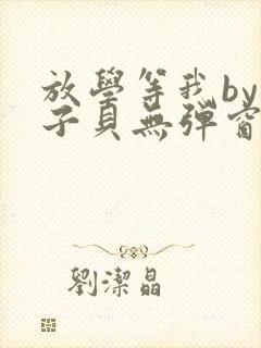 放学等我by酱子贝无弹窗