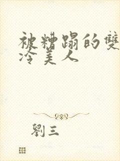 被糟蹋的双性清冷美人