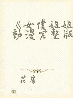 《女仆姐姐2》动漫完整版在线播放