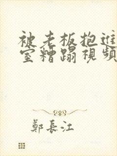 被老板抱进办公室糟蹋视频