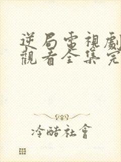 逆局电视剧免费观看全集完整版高清