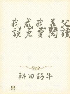 我成我义父了小说免费阅读最新章节