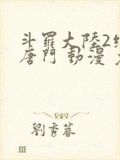 斗罗大陆2绝世唐门 动漫 免费观看封面