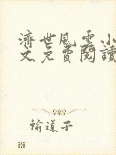 济世风云小说全文免费阅读无弹窗