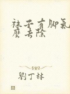 袜子有脚气味怎么去除