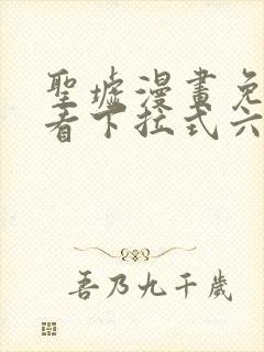 圣墟漫画免费观看下拉式六漫画