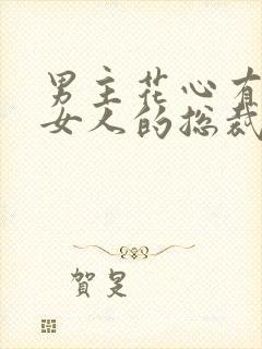 男主花心有很多女人的总裁文