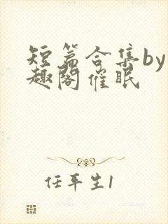 短篇合集by笔趣阁催眠