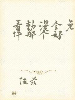 看动漫全免费软件哪个好