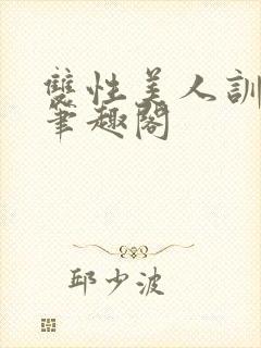 双性美人训诫改笔趣阁