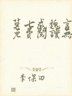 莫七成魏言全文免费阅读无弹窗笔趣