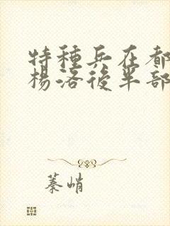 特种兵在都市之杨洛后半部