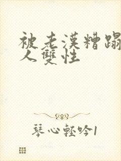 被老汉糟蹋的美人双性